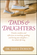 Dads and Daughters: Timeless Wisdom and Reflections on Teaching, Guiding, and Loving Your Daughter - Her Whole Life Long