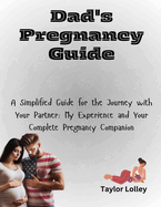 Dad's Pregnancy Guide: A Simplified Guide for the Journey with Your Partner: My Experience and Your Complete Pregnancy Companion