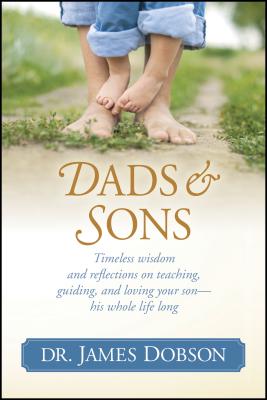 Dads & Sons: Timeless Wisdom and Reflections on Teaching, Guiding, and Loving Your Son - His Whole Life Long - Dobson, James C