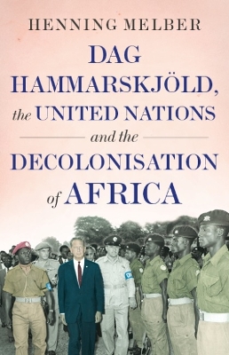 Dag Hammarskjld, the United Nations, and the Decolonisation of Africa - Melber, Henning