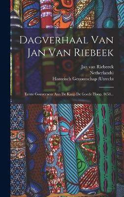 Dagverhaal Van Jan Van Riebeek: Eerste Gouverneur Aan De Kaap De Goede Hoop, 1651... - Riebeeck, Jan Van, and Historisch Genootschap (Utrecht (Creator), and Netherlands)