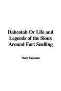Dahcotah; Or Life and Legends of the Sioux Around Fort Snelling