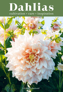 Dahlias: Inspiration, Cultivation and Care for 222 Varieties