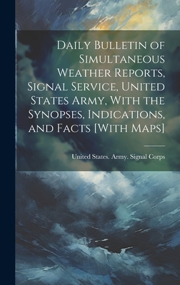 Daily Bulletin of Simultaneous Weather Reports, Signal Service, United States Army, With the Synopses, Indications, and Facts [With Maps] - United States Army Signal Corps (Creator)