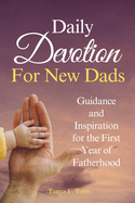 Daily Devotion For New Dads: Guidance and Inspiration for the First Year of Fatherhood
