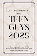 Daily Devotional for Teen Guys 2025: 5-Minute Inspiring Devotions Of Faith, Encouragement, And Practical Wisdom To Build Strength And Grow Closer To God.