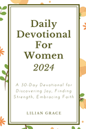Daily Devotional for Women 2024: A 30-Day Devotional for Discovering Joy, FindingStrength, Embracing Faith