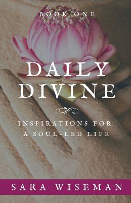 Daily Divine: Inspirations for a Soul-Led Life: Book One - Wiseman, Sara