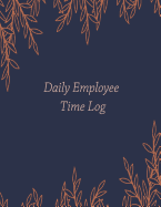 Daily Employee Time Log: Hourly Log Book Worked Tracker Employee Hour Tracker Daily Sign In Sheet For Employees Time Sheet Notebook