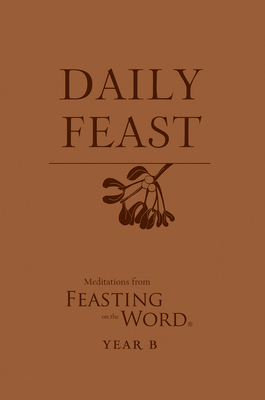 Daily Feast: Meditations from Feasting on the Word, Year B - Bostrom, Kathleen Long (Editor), and Caldwell, Elizabeth F (Editor)