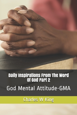 Daily Inspirations From the Word Of God Part 2: God Mental Attitude - GMA - King, Charles W