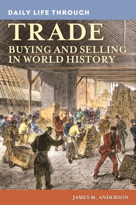 Daily Life through Trade: Buying and Selling in World History - Anderson, James M