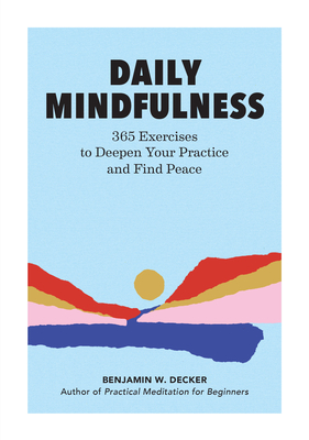 Daily Mindfulness: 365 Exercises to Deepen Your Practice and Find Peace - Decker, Benjamin W