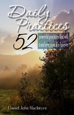 Daily Practices: 52 Powerful Practices That Will Transform Your Life Forever - Macintyre, Daniel John