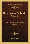 Daily Prayers for Family Worship: In a Course of Four Weeks (1861)