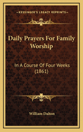 Daily Prayers for Family Worship: In a Course of Four Weeks (1861)