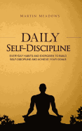Daily Self-Discipline: Everyday Habits and Exercises to Build Self-Discipline and Achieve Your Goals