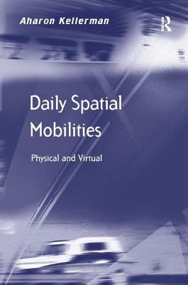 Daily Spatial Mobilities: Physical and Virtual - Kellerman, Aharon