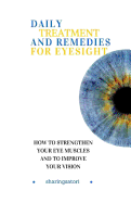 Daily Treatment and Remedies for Eyesight: How to Strengthen your Eye Muscles and to Improve your Vision
