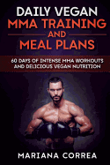 Daily Vegan Mma Training and Meal Plans: 60 Days of Intense Mma Workouts and Delicious Vegan Nutrition
