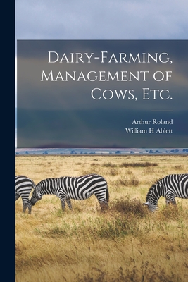 Dairy-farming, Management of Cows, Etc. - Roland, Arthur, and Ablett, William H