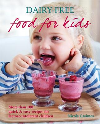 Dairy-Free Food for Kids: More Than 100 Quick & Easy Recipes for Lactose-Intolerant Children - Graimes, Nicola