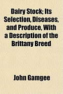 Dairy Stock; Its Selection, Diseases, and Produce, With a Description of the Brittany Breed