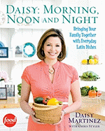 Daisy: Morning, Noon and Night: Bringing Your Family Together with Everyday Latin Dishes