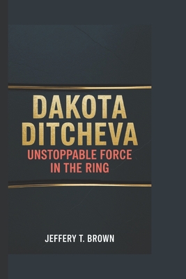 Dakota Ditcheva: Unstoppable Force in the Ring - T Brown, Jeffery