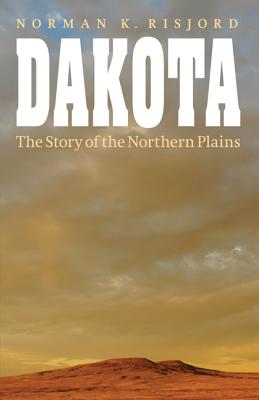 Dakota: The Story of the Northern Plains - Risjord, Norman K, Professor
