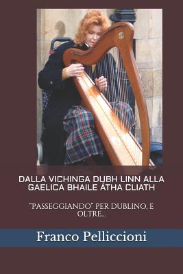 Dalla Vichinga Dubh Linn Alla Gaelica Bhaile ?tha Cliath: Passeggiando Per Dublino, E Oltre... - Pelliccioni, Franco