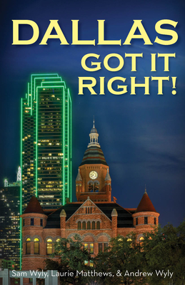 Dallas Got It Right: All Roads Lead to Dallas - Wyly, Sam, and Matthews, Laurie, and Wyly, Andrew