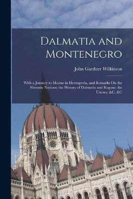 Dalmatia and Montenegro: With a Journey to Mostar in Herzegovia, and Remarks On the Slavonic Nations; the History of Dalmatia and Ragusa; the Uscocs; &c. &c - Wilkinson, John Gardner