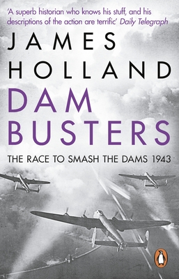 Dam Busters: The Race to Smash the Dams, 1943 - Holland, James