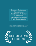 Damage Tolerance Assessment Handbook: Volume 1; Fracture Mechanics; Fatigue Crack Propagation - Scholar's Choice Edition