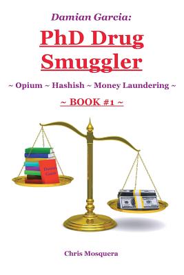 Damian Garcia: PhD Drug Smuggler Book 1 : Opium Hashish Money Laundering - Mosquera, Chris