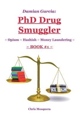 Damian Garcia: PhD Drug Smuggler Book 1 : Opium Hashish Money Laundering - Mosquera, Chris