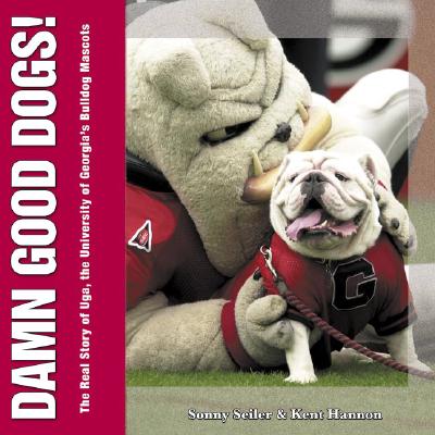 Damn Good Dogs!: The Real Story of Uga, the University of Georgia's Bulldog Mascots - Seiler, Sonny, and Hannon, Kent