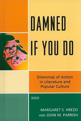 Damned If You Do: Dilemmas of Action in Literature and Popular Culture - Hrezo, Margaret S (Editor), and Parrish, John M (Editor), and Cantor, Paul (Contributions by)