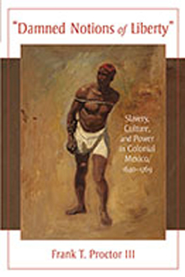 Damned Notions of Liberty: Slavery, Culture, and Power in Colonial Mexico, 1640-1769 - Proctor, Frank T