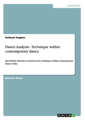 Dance Analysis - Technique within contemporary dance: Has Hofesh Shechter created a new technique within contemporary dance today - Hughes, Kathryn