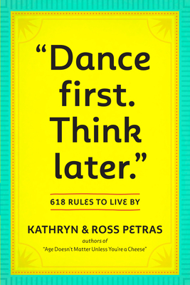 Dance First. Think Later: 618 Rules to Live by - Petras, Kathryn, and Petras, Ross