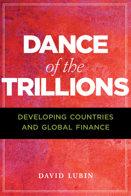 Dance of the Trillions: Developing Countries and Global Finance - Lubin, David