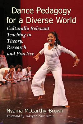 Dance Pedagogy for a Diverse World: Culturally Relevant Teaching in Theory, Research and Practice - McCarthy-Brown, Nyama