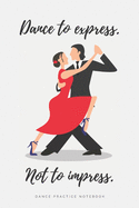'Dance to Express. Not to Impress' - Ballroom Dance Practice Notebook - Tango: Lined 6x9 Notebook for Ballroom and Latin Dancing Students and Fans