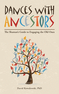 Dances with Ancestors: The Shaman's Guide to Engaging the Old Ones