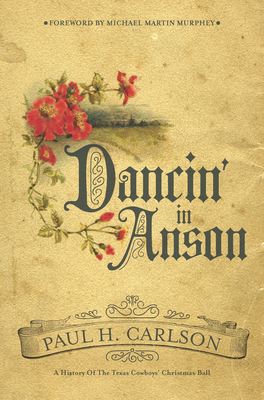 Dancin' in Anson: A History of the Texas Cowboys' Christmas Ball - Carlson, Paul H, and Murphey, Michael Martin (Foreword by)