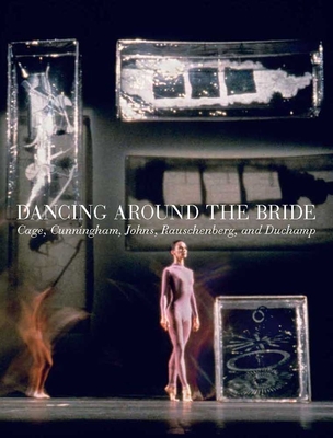 Dancing Around the Bride: Cage, Cunningham, Johns, Rauschenberg, and Duchamp - Basualdo, Carlos (Editor), and Battle, Erica F (Editor), and Laddaga, Reinaldo (Contributions by)