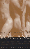 Dancing Around the Volcano: Freeing Our Erotic Lives: Decoding the Enigma of Gay Men and Sex