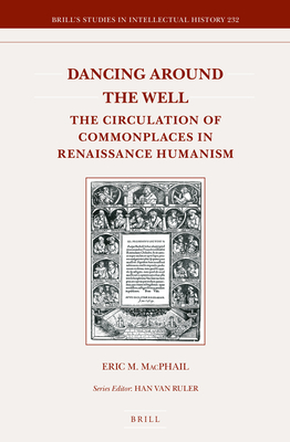 Dancing Around the Well: The Circulation of Commonplaces in Renaissance Humanism - MacPhail, Eric M